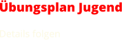 Übungsplan Jugend Details folgen