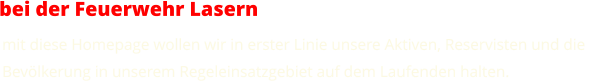 bei der Feuerwehr Lasern mit diese Homepage wollen wir in erster Linie unsere Aktiven, Reservisten und die  Bevölkerung in unserem Regeleinsatzgebiet auf dem Laufenden halten.